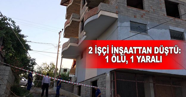2 işçi inşaattan düştü: 1 ölü,1 yaralı
