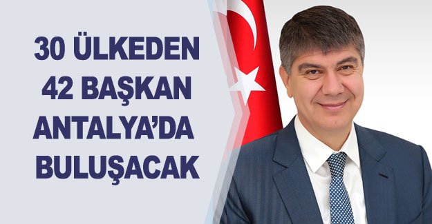 30 ülkeden 42 başkan Antalya’da buluşacak
