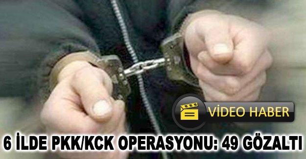 6 ilde PKK/KCK operasyonu: 49 gözaltı