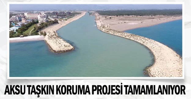 Aksu Taşkın Koruma Projesi tamamlanıyor