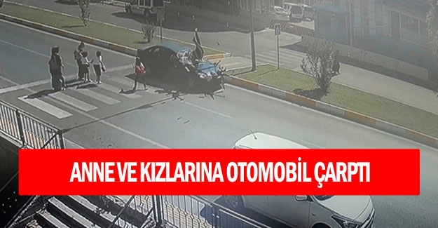 Anne ve kızlarına otomobil çarptı