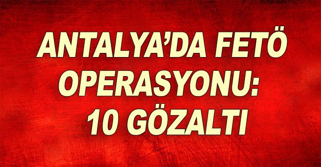 Antalya'da FETÖ operasyonu: 10 gözaltı