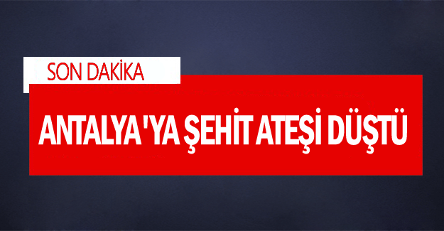 Antalya'ya şehit ateşi düştü