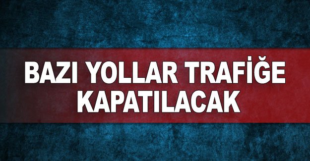 Bazı yollar trafiğe kapatılacak