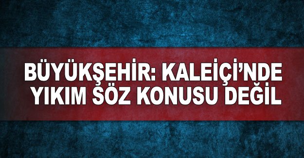 Büyükşehir: Kaleiçi’nde yıkım söz konusu değil