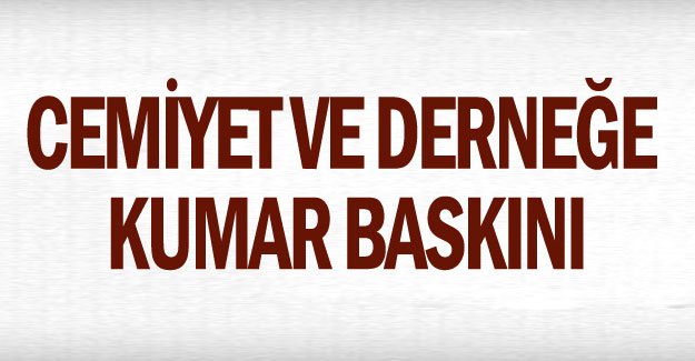 Cemiyet ve derneğe kumar baskını