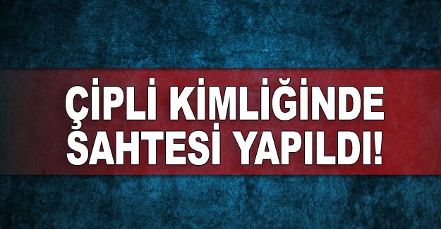 Çipli kimliğinde sahtesi yapıldı!