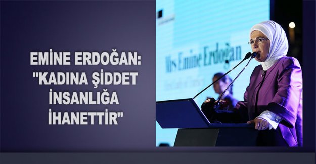 Emine Erdoğan: "Kadına şiddet insanlığa ihanettir"