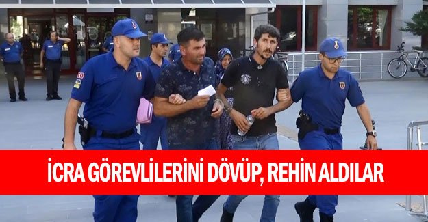 İcra görevlilerini dövüp, rehin aldılar