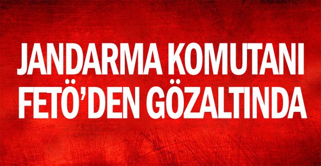 Jandarma komutanı FETÖ’den gözaltında