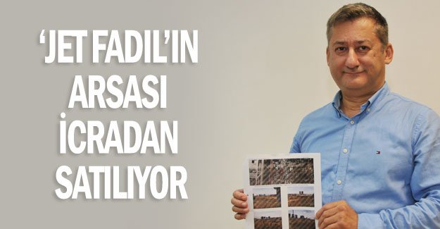 ‘Jet Fadıl’ın arsası icradan satılıyor