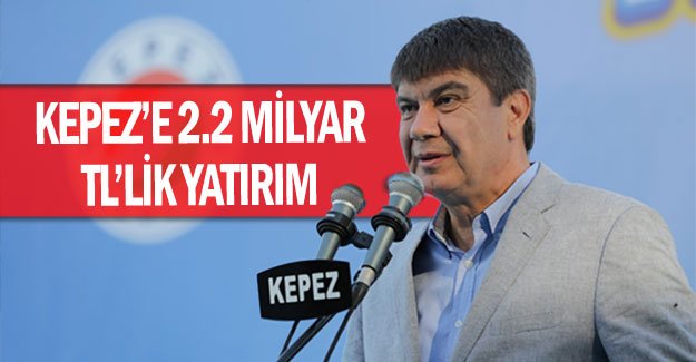 Kepez’e 2.2 milyar TL’lik yatırım