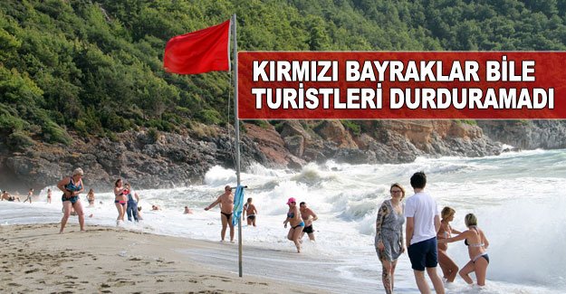 Kırmızı bayraklar bile turistleri durduramadı