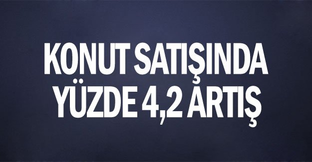 Konut satışında yüzde 4,2 artış