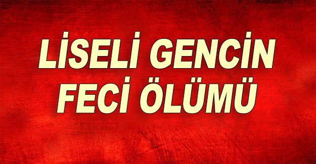 Liseli gencin feci ölümü