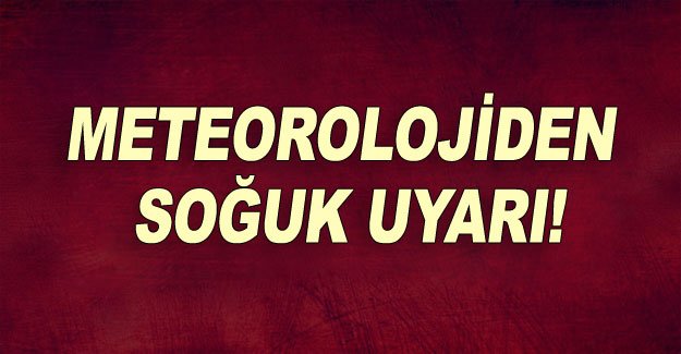 Meteorolojiden soğuk uyarı!