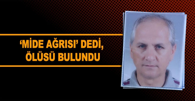 Mide ağrısı’ dedi, ölüsü bulundu