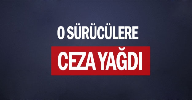 O sürücülere ceza yağdı