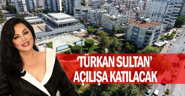 ‘Türkan Sultan’ açılışa katılacak
