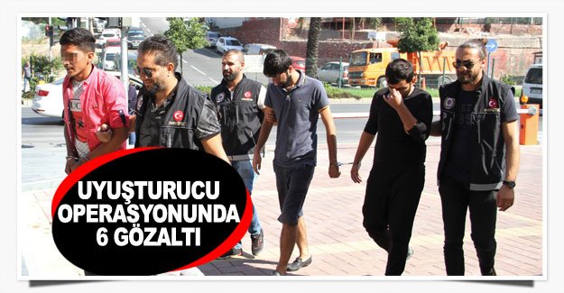 Uyuşturucu operasyonunda 6 gözaltı