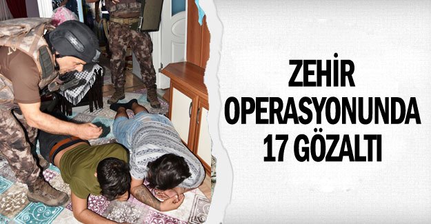 Zehir operasyonunda 17 gözaltı