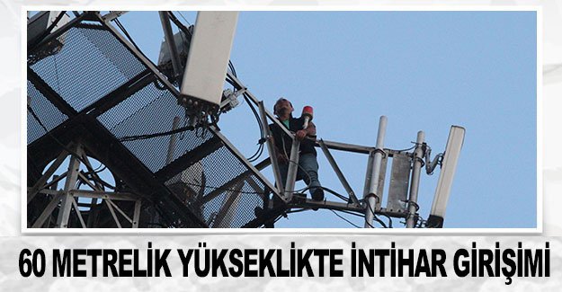 60 metrelik yükseklikte intihar girişimi