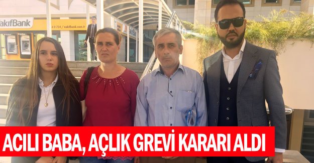 Acılı baba, açlık grevi kararı aldı