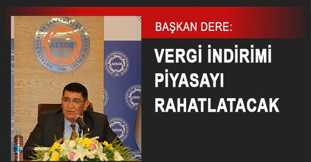 Başkan Dere: Vergi indirimi piyasayı rahatlatacak