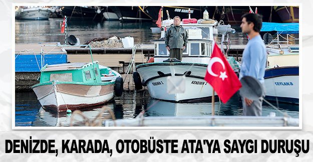 Denizde, karada, otobüste Ata'ya saygı duruşu