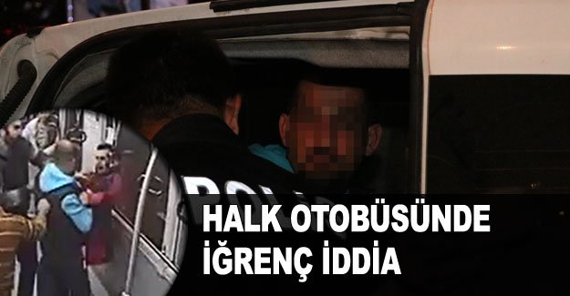 Halk otobüsünde iğrenç iddia