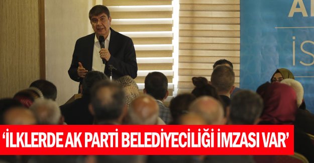 “İlklerde AK Parti Belediyeciliği imzası var”