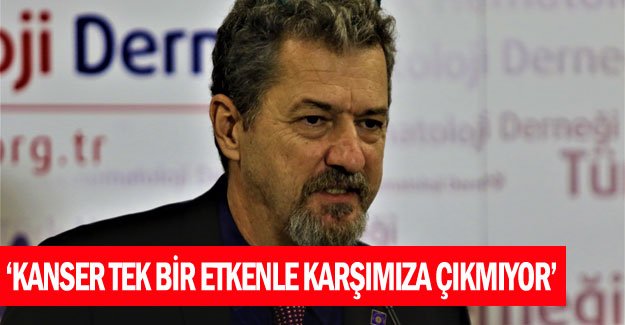 "Kanser tek bir etkenle karşımıza çıkmıyor"