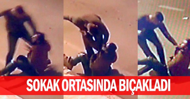Sokak ortasında bıçakladı