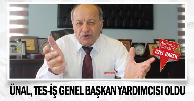 Ünal, Tes-İş Genel Başkan Yardımcısı oldu