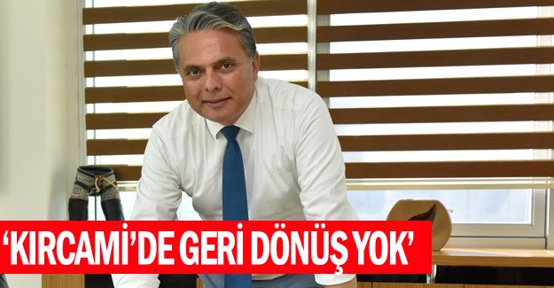 UYSAL: KIRCAMİ’DE GERİ DÖNÜŞ YOK
