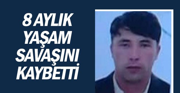 8 aylık yaşam savaşını kaybetti