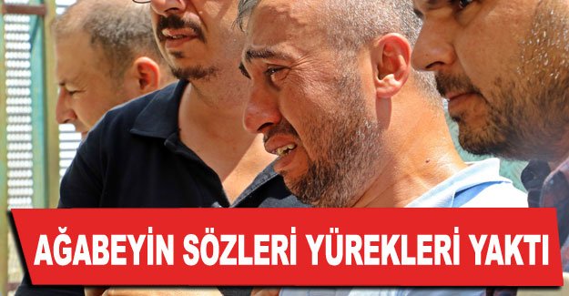 Ağabeyin sözleri yürekleri yaktı