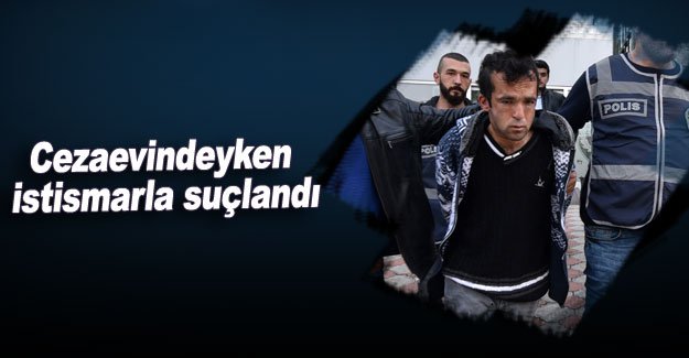 Cezaevindeyken istismarla suçlandı