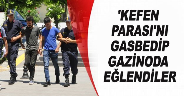 Dedesinin 'kefen parası'nı gasbedip gazinoda eğlendiler