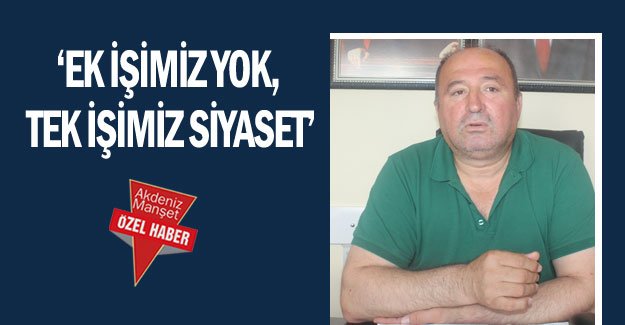 ‘Ek işimiz yok, tek işimiz siyaset’