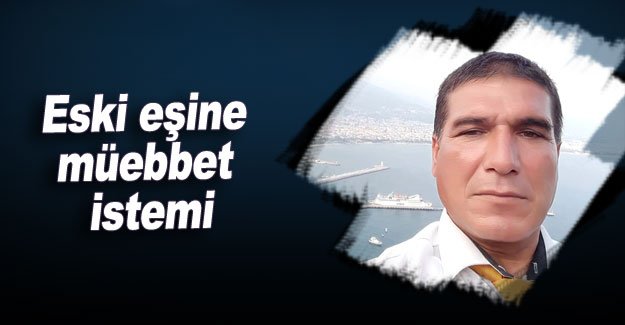 Eski eşine ağırlaştırılmış müebbet istemi