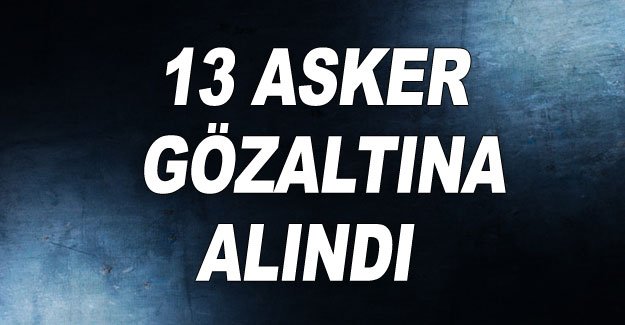 FETÖ operasyonunda 13 asker gözaltına alındı