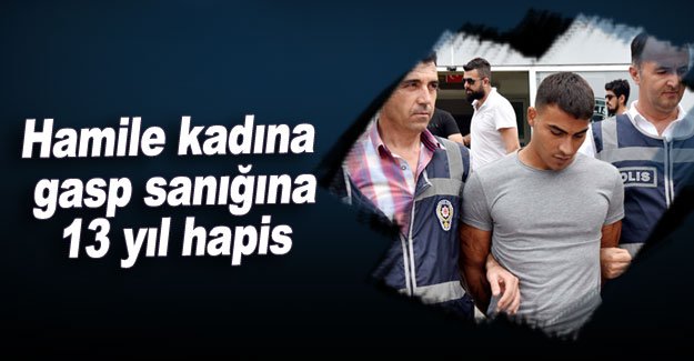 Hamile kadına gasp sanığına 13 yıl hapis