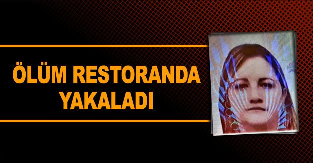 Ölüm restoranda yakaladı