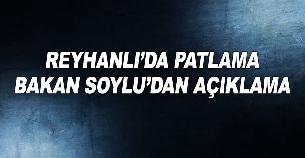 Reyhanlı’da patlama... Bakan Soylu’dan açıklama