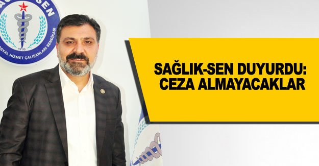 Sağlık-Sen duyurdu: Ceza almayacaklar